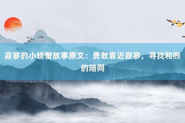 寂寥的小螃蟹故事原文：勇敢靠近寂寥，寻找和煦的陪同